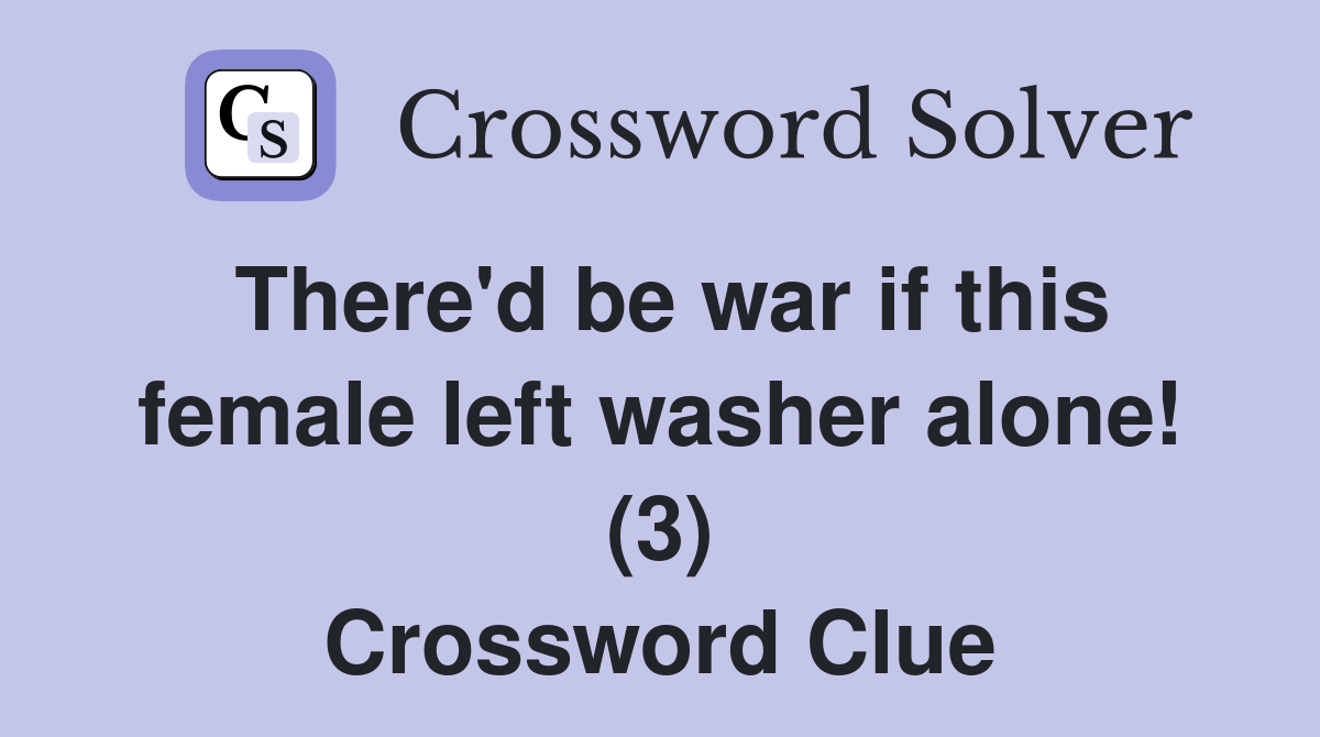 There'd be war if this female left washer alone! (3) Crossword Clue Answers Crossword Solver